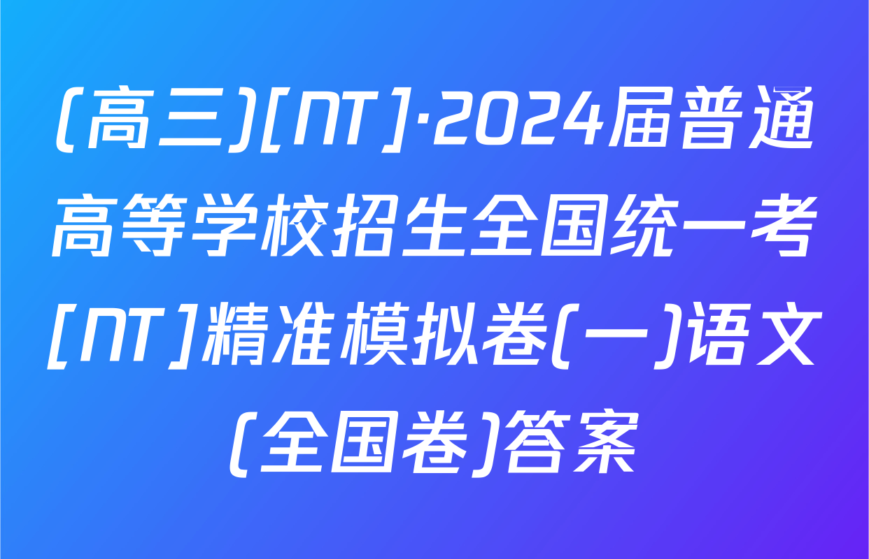 (高三)[NT]·2024届普通高等学校招生全国统一考[NT]精准模拟卷(一)语文(全国卷)答案