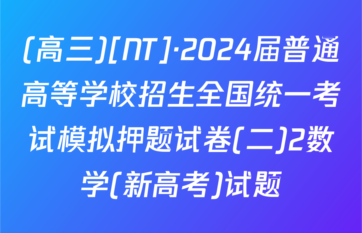 (高三)[NT]·2024届普通高等学校招生全国统一考试模拟押题试卷(二)2数学(新高考)试题