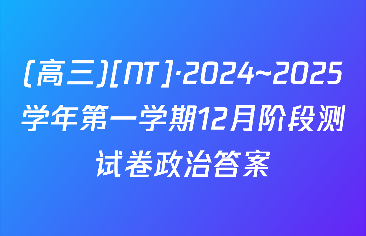 (高三)[NT]·2024~2025学年第一学期12月阶段测试卷政治答案