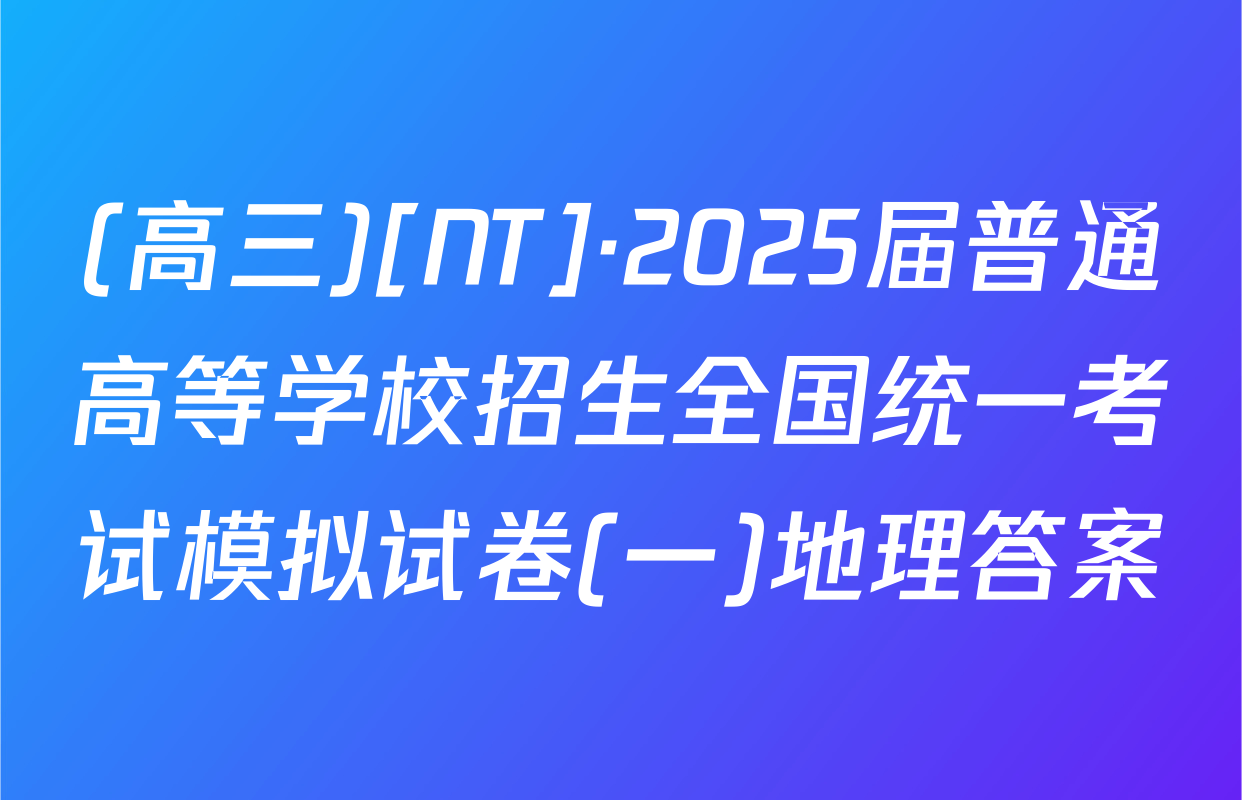 (高三)[NT]·2025届普通高等学校招生全国统一考试模拟试卷(一)地理答案