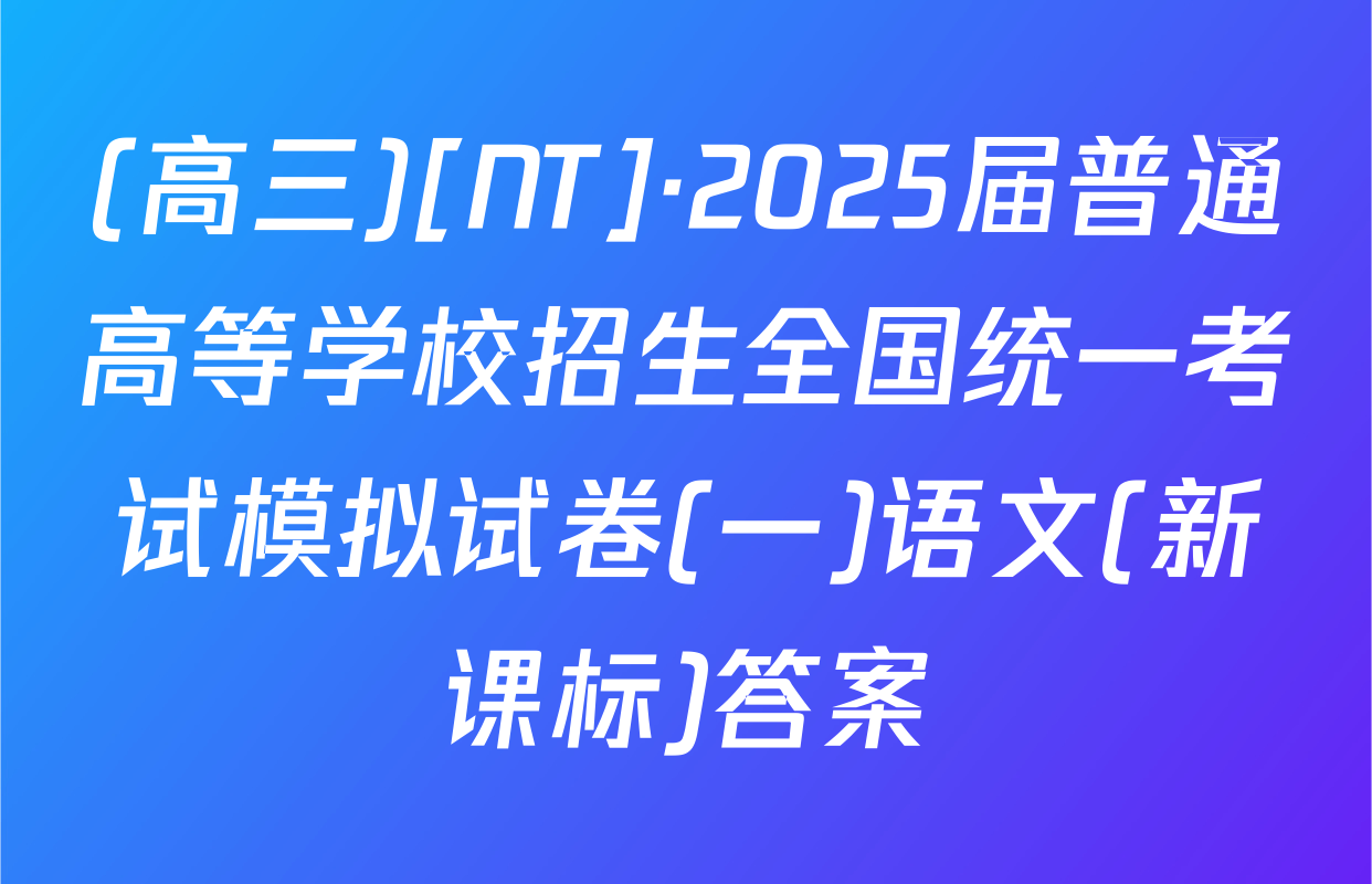 (高三)[NT]·2025届普通高等学校招生全国统一考试模拟试卷(一)语文(新课标)答案