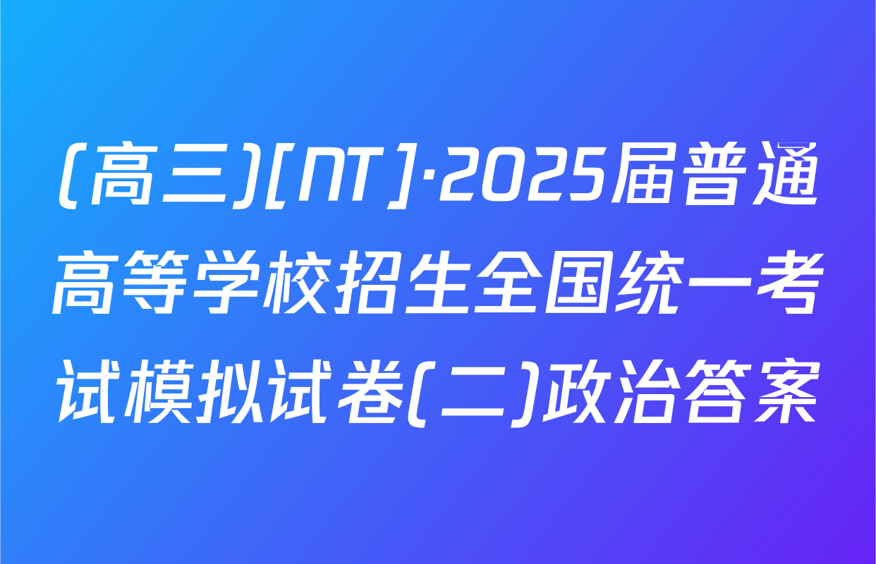 (高三)[NT]·2025届普通高等学校招生全国统一考试模拟试卷(二)政治答案