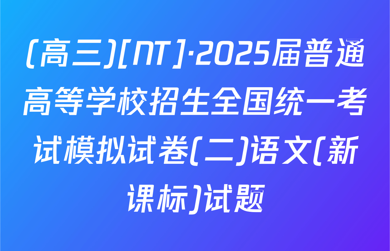 (高三)[NT]·2025届普通高等学校招生全国统一考试模拟试卷(二)语文(新课标)试题