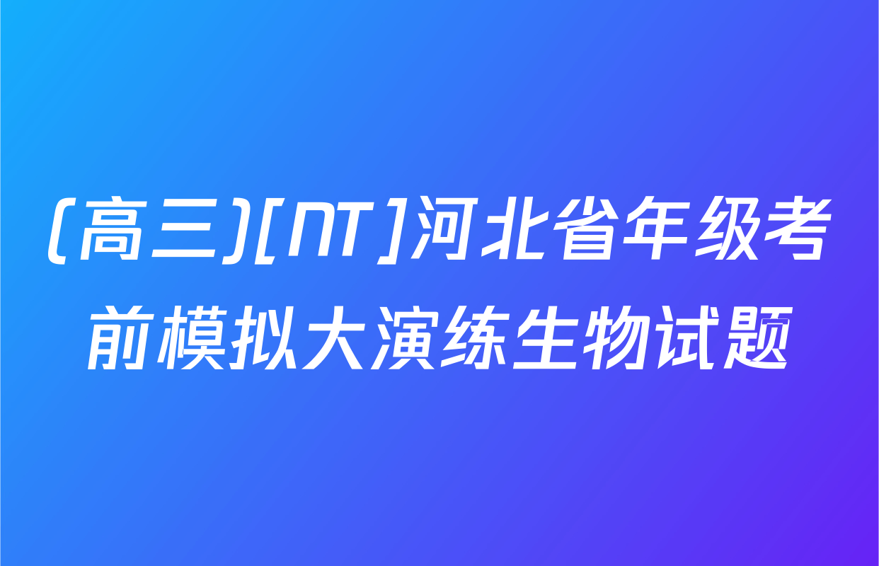 (高三)[NT]河北省年级考前模拟大演练生物试题