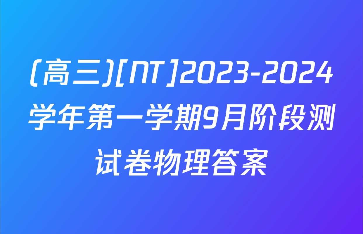 (高三)[NT]2023-2024学年第一学期9月阶段测试卷物理答案