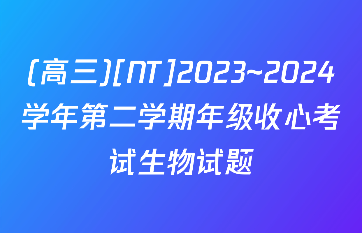 (高三)[NT]2023~2024学年第二学期年级收心考试生物试题