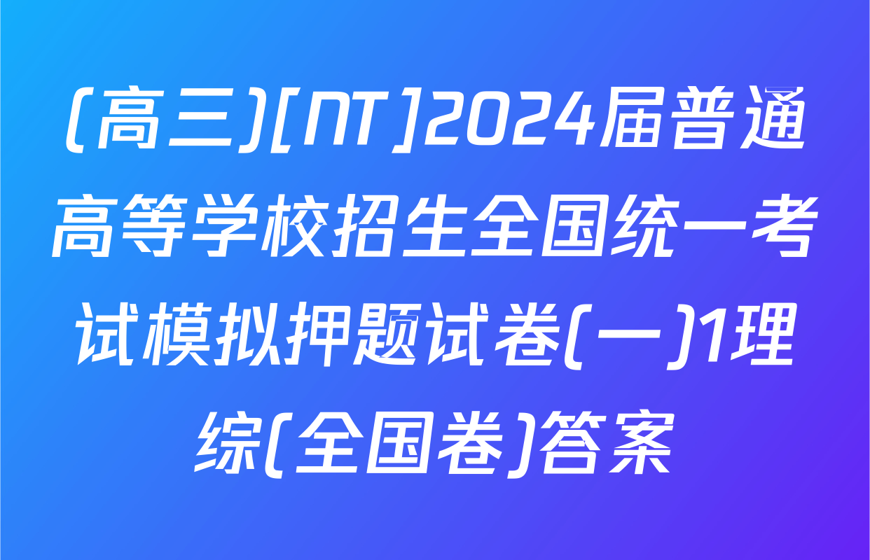 (高三)[NT]2024届普通高等学校招生全国统一考试模拟押题试卷(一)1理综(全国卷)答案