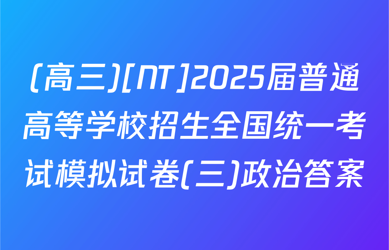 (高三)[NT]2025届普通高等学校招生全国统一考试模拟试卷(三)政治答案