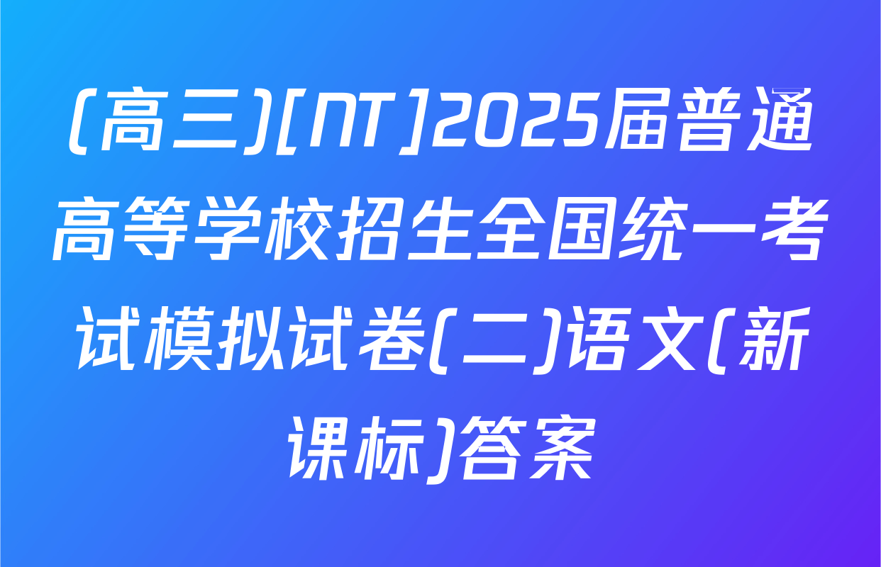 (高三)[NT]2025届普通高等学校招生全国统一考试模拟试卷(二)语文(新课标)答案