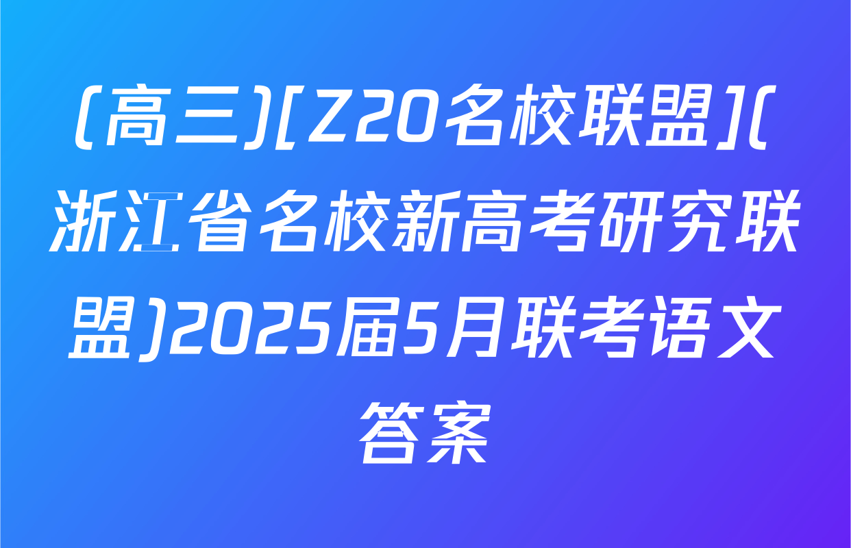 (高三)[Z20名校联盟](浙江省名校新高考研究联盟)2025届5月联考语文答案