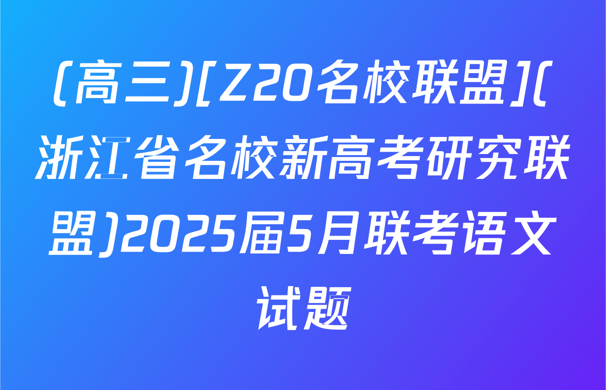 (高三)[Z20名校联盟](浙江省名校新高考研究联盟)2025届5月联考语文试题