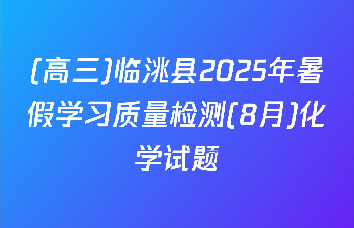 (高三)临洮县2025年暑假学习质量检测(8月)化学试题