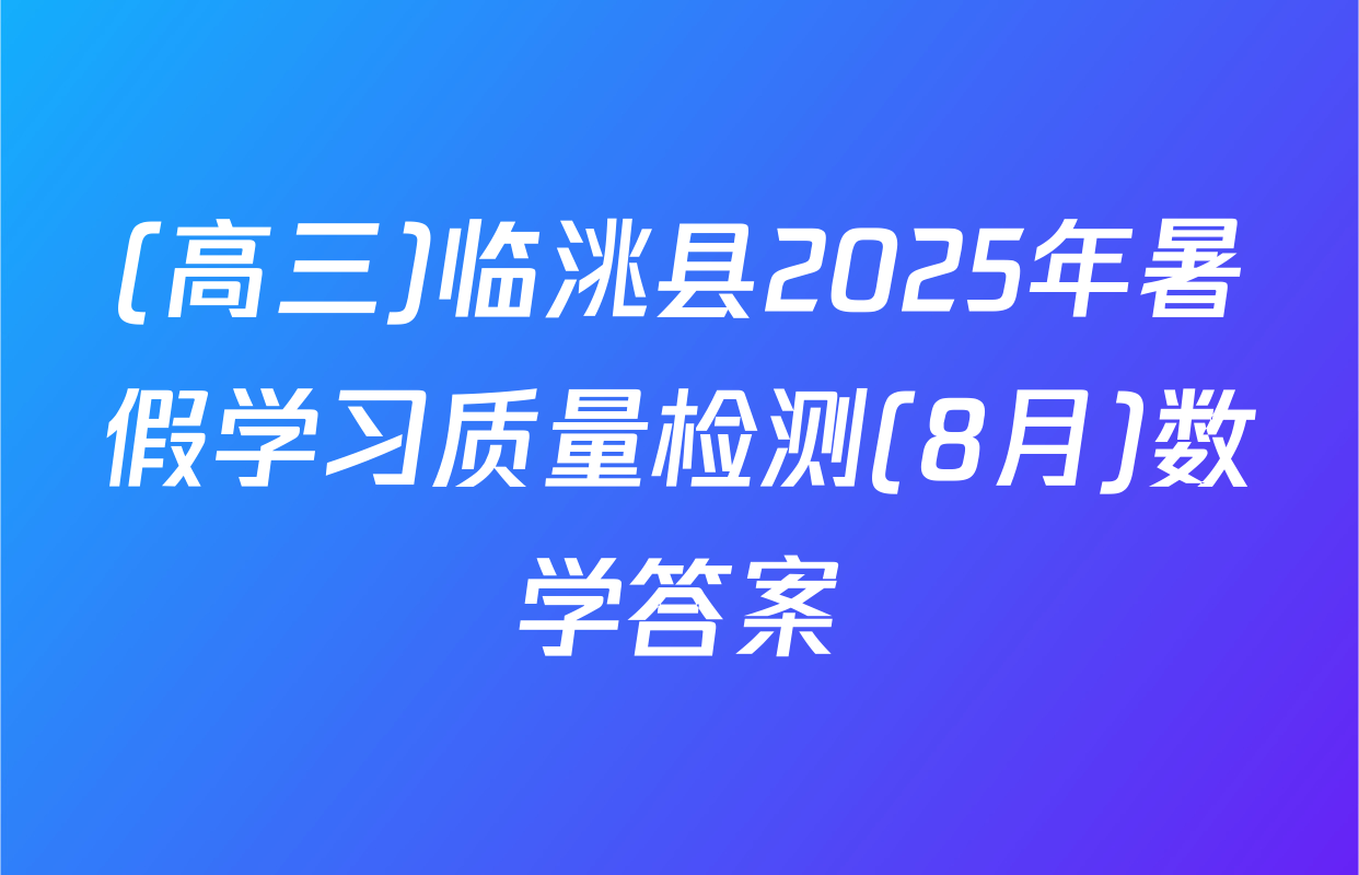 (高三)临洮县2025年暑假学习质量检测(8月)数学答案