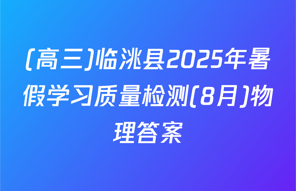 (高三)临洮县2025年暑假学习质量检测(8月)物理答案