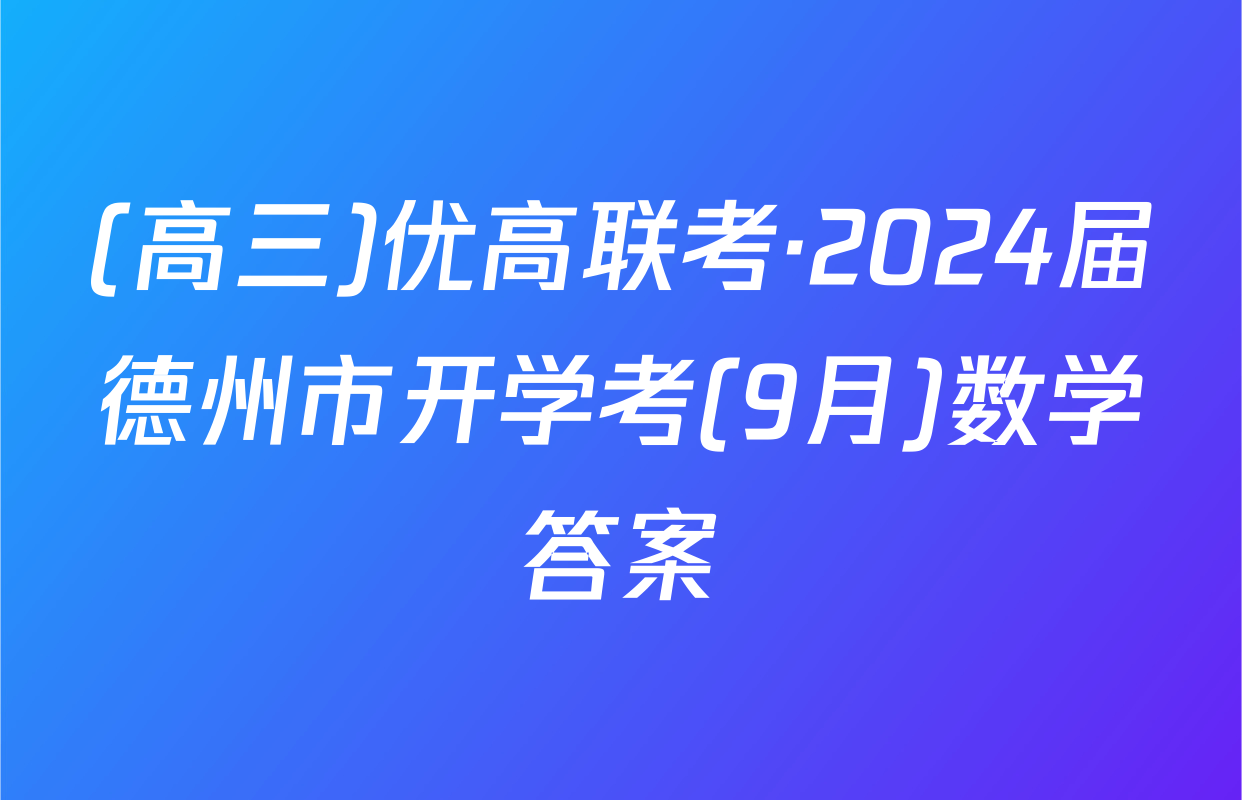 (高三)优高联考·2024届德州市开学考(9月)数学答案