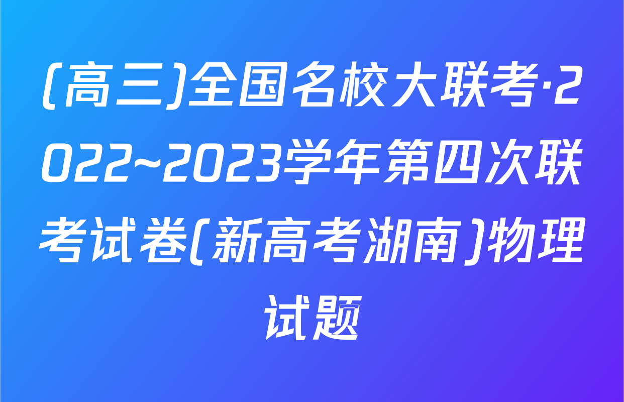 (高三)全国名校大联考·2022~2023学年第四次联考试卷(新高考湖南)物理试题