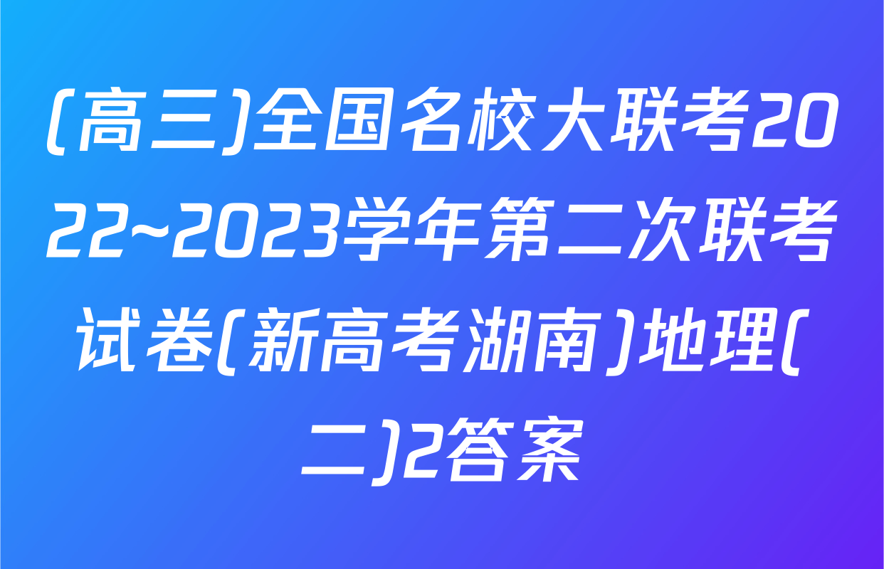 (高三)全国名校大联考2022~2023学年第二次联考试卷(新高考湖南)地理(二)2答案