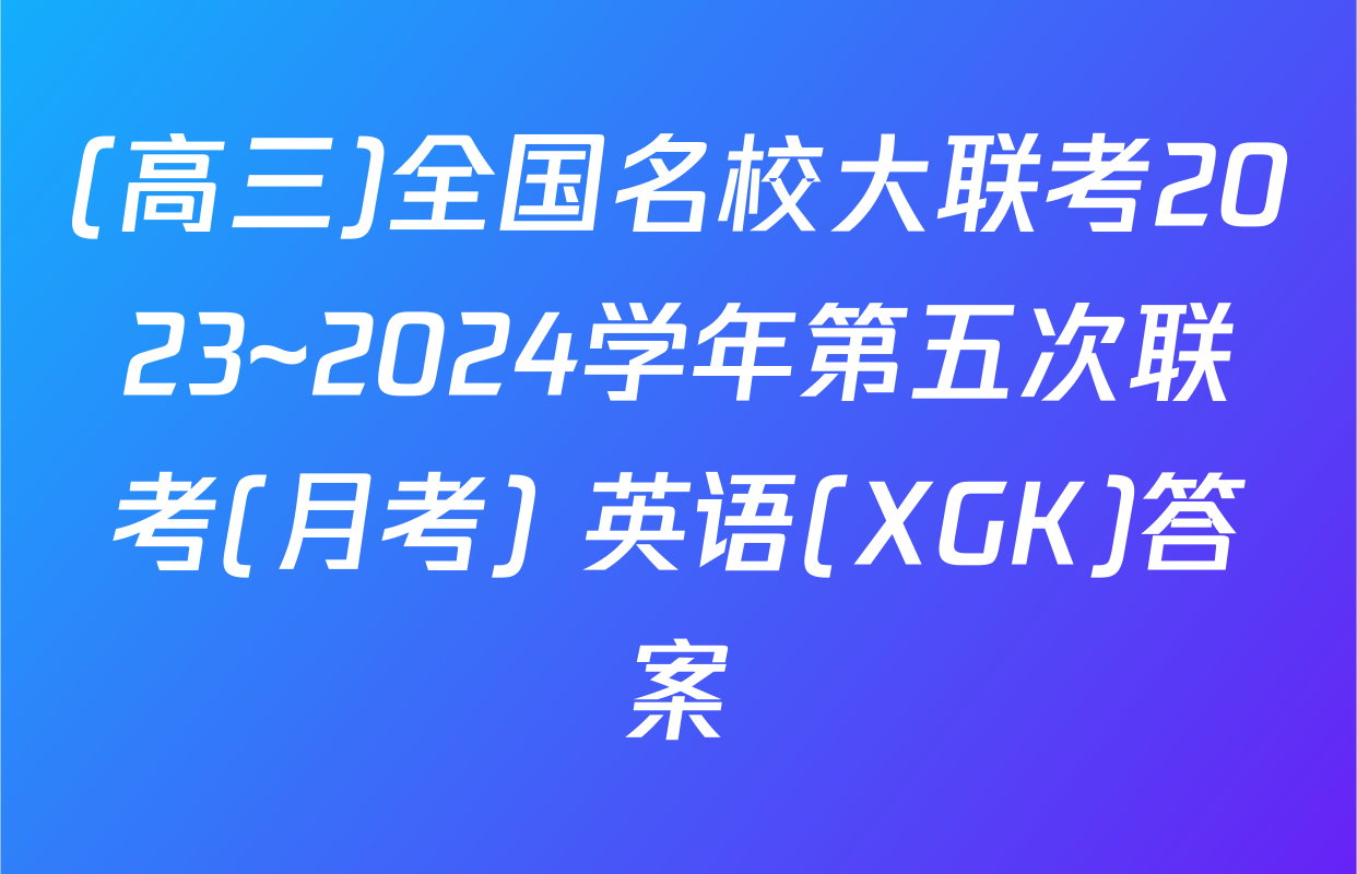 (高三)全国名校大联考2023~2024学年第五次联考(月考) 英语(XGK)答案