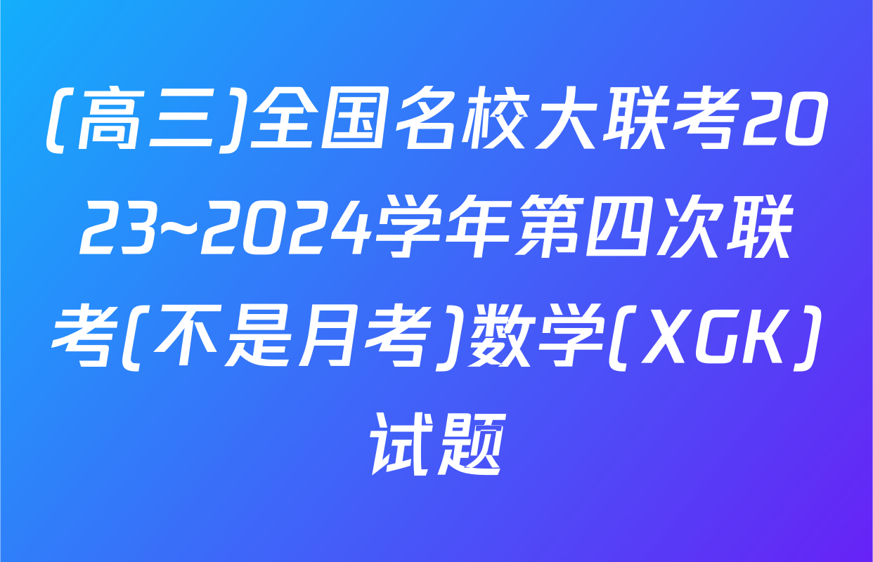 (高三)全国名校大联考2023~2024学年第四次联考(不是月考)数学(XGK)试题