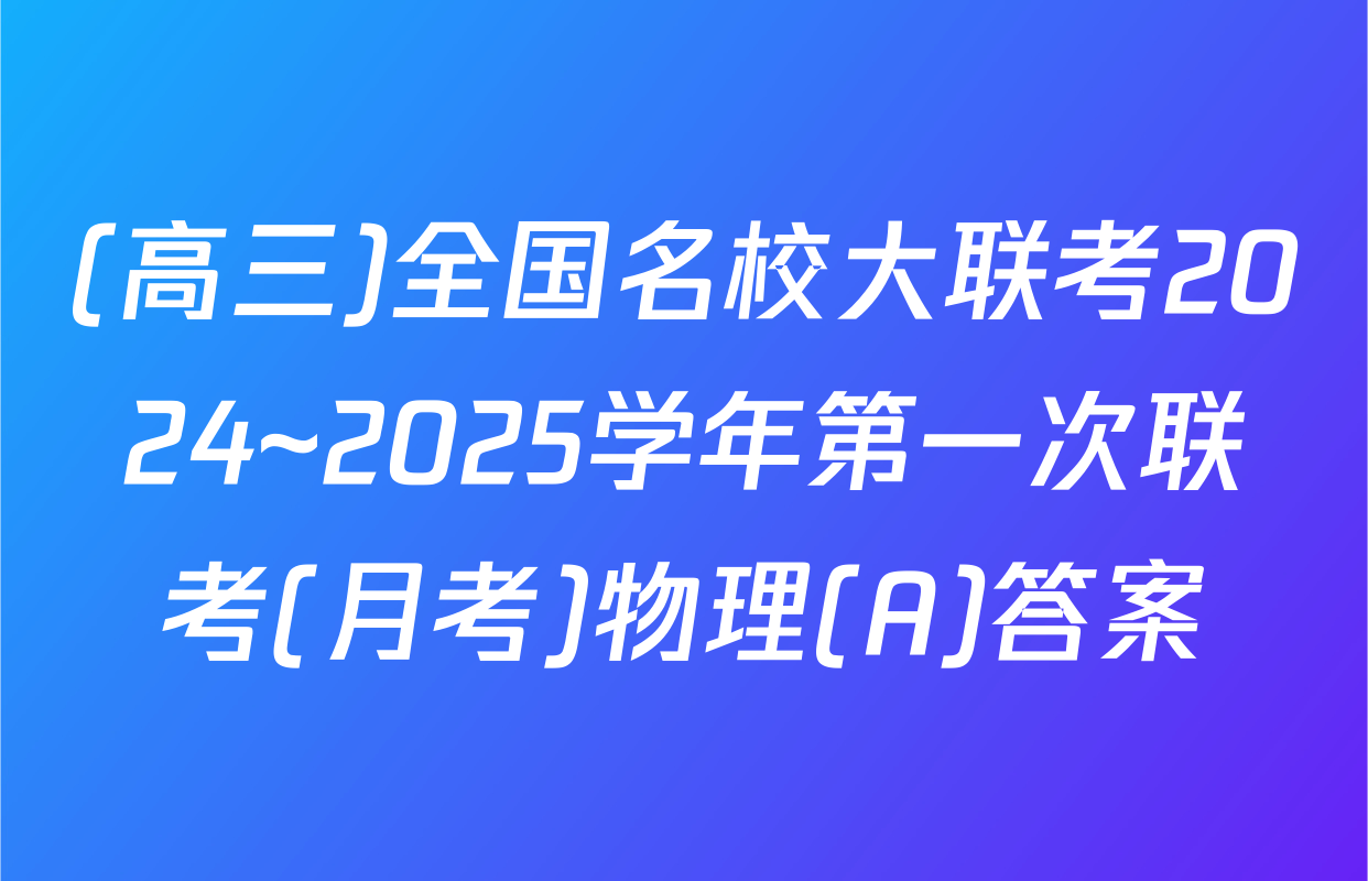 (高三)全国名校大联考2024~2025学年第一次联考(月考)物理(A)答案