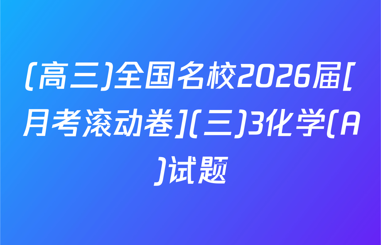 (高三)全国名校2026届[月考滚动卷](三)3化学(A)试题