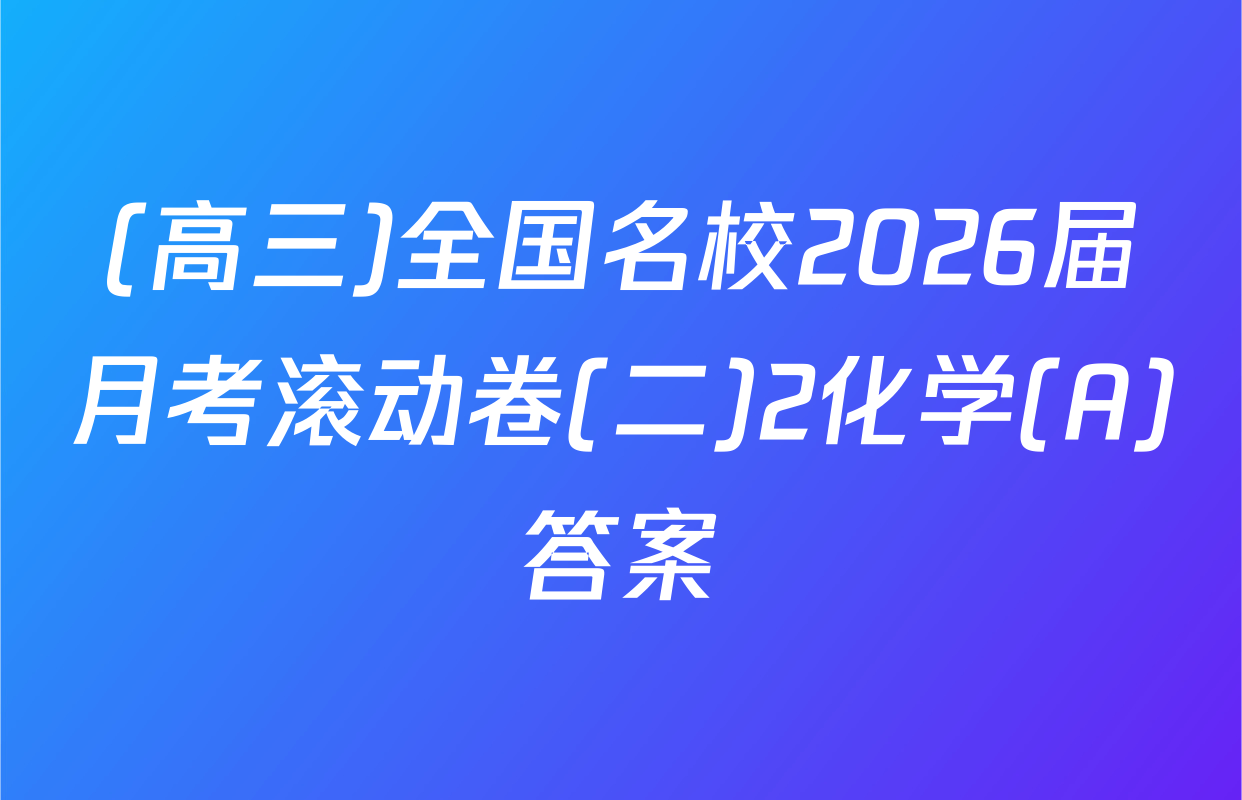 (高三)全国名校2026届月考滚动卷(二)2化学(A)答案