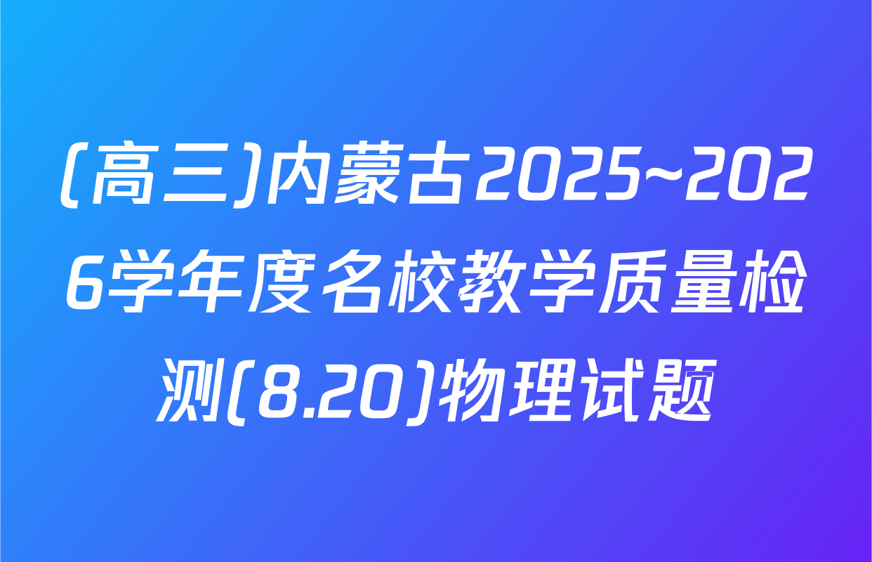 (高三)内蒙古2025~2026学年度名校教学质量检测(8.20)物理试题