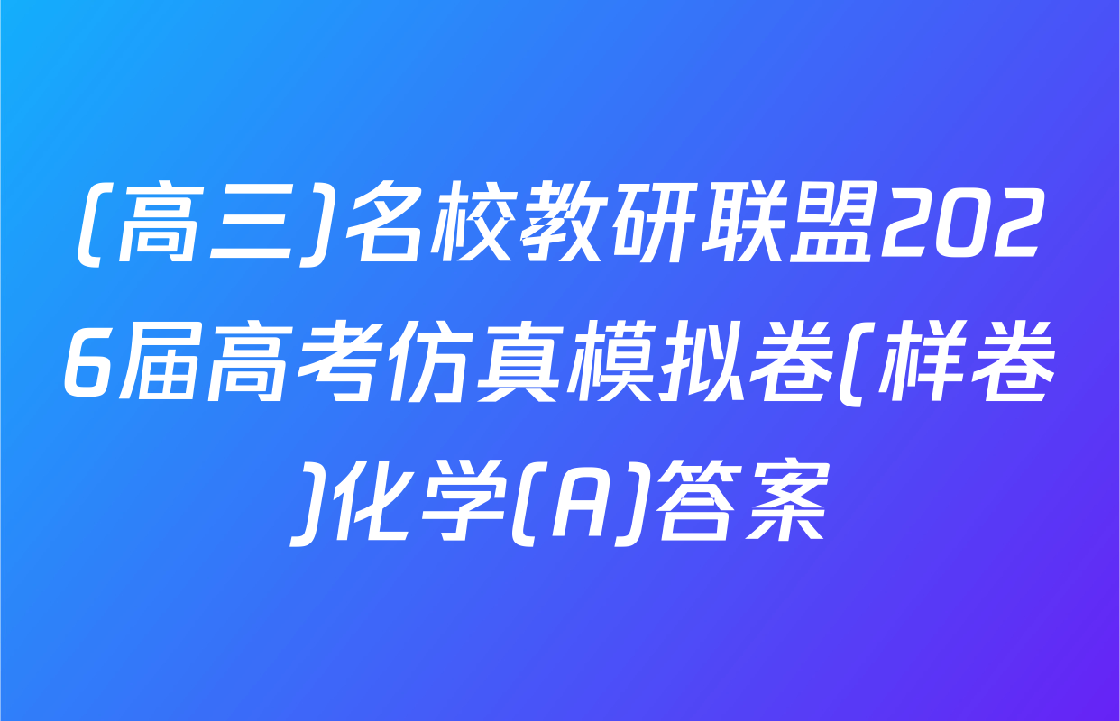 (高三)名校教研联盟2026届高考仿真模拟卷(样卷)化学(A)答案