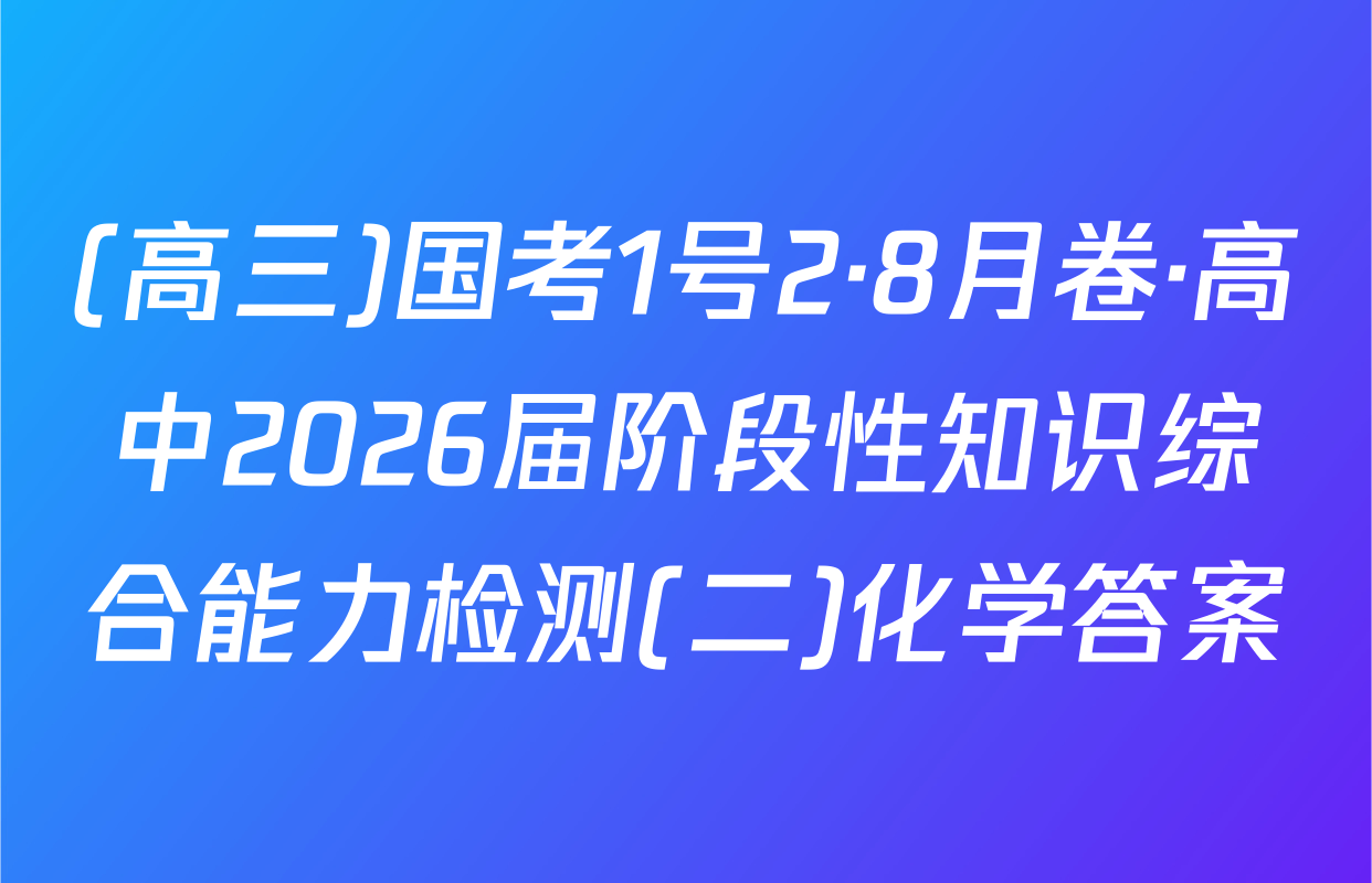 (高三)国考1号2·8月卷·高中2026届阶段性知识综合能力检测(二)化学答案