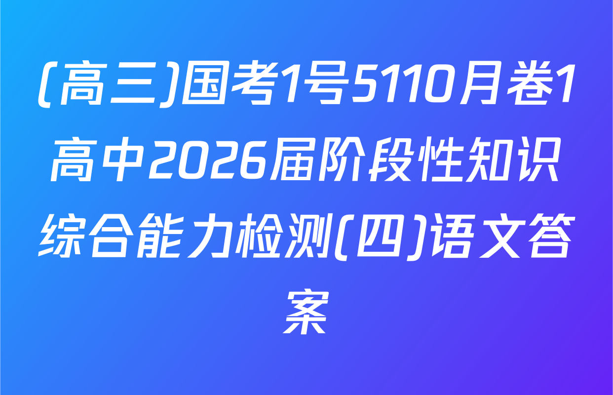 (高三)国考1号5110月卷1高中2026届阶段性知识综合能力检测(四)语文答案