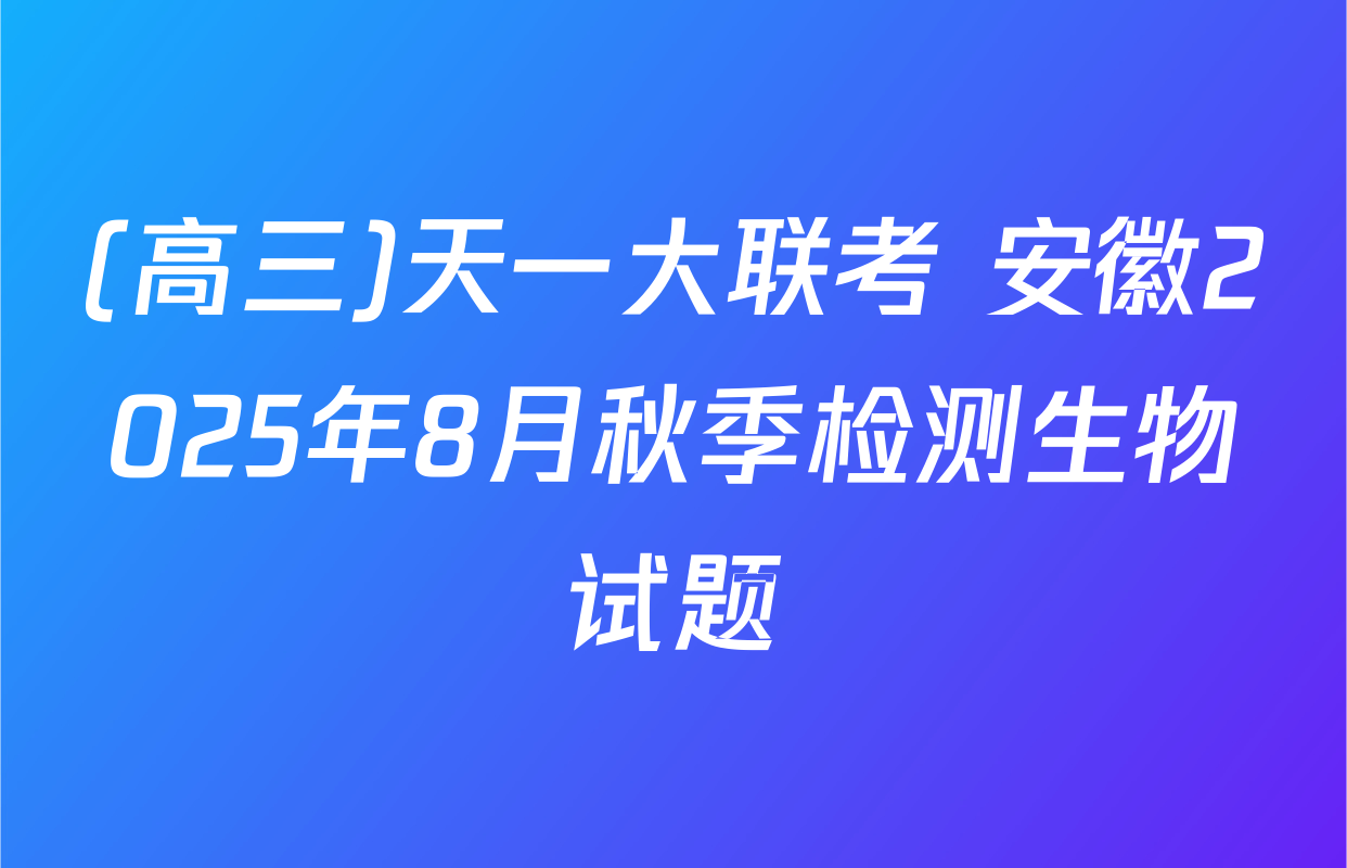 (高三)天一大联考 安徽2025年8月秋季检测生物试题