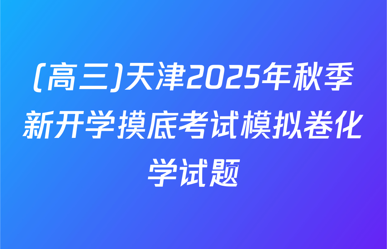 (高三)天津2025年秋季新开学摸底考试模拟卷化学试题