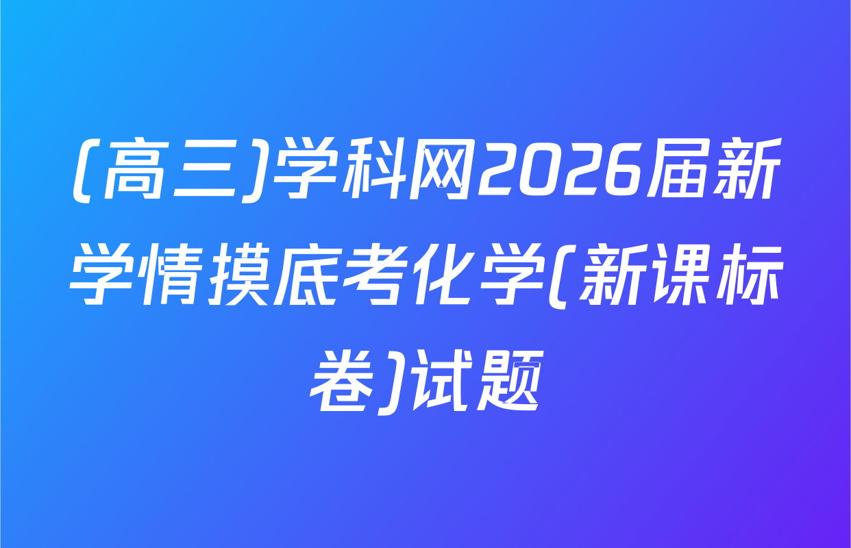 (高三)学科网2026届新学情摸底考化学(新课标卷)试题