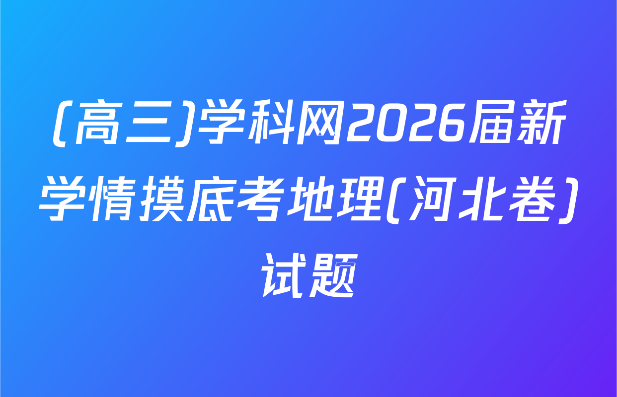 (高三)学科网2026届新学情摸底考地理(河北卷)试题