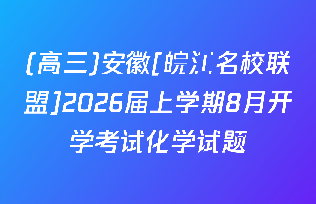 (高三)安徽[皖江名校联盟]2026届上学期8月开学考试化学试题