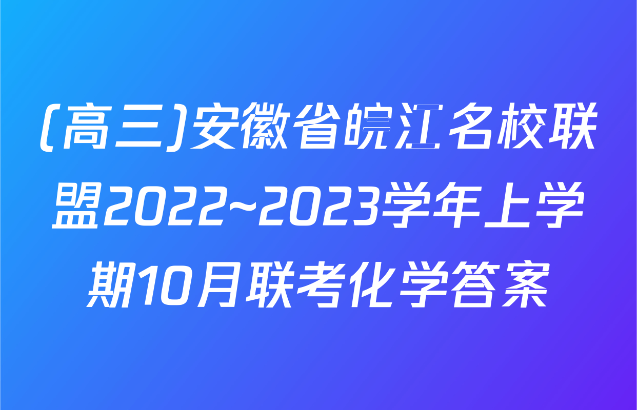 (高三)安徽省皖江名校联盟2022~2023学年上学期10月联考化学答案
