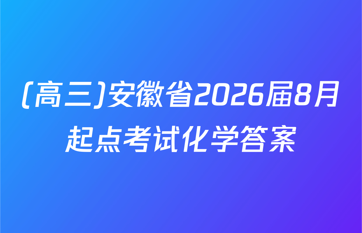 (高三)安徽省2026届8月起点考试化学答案