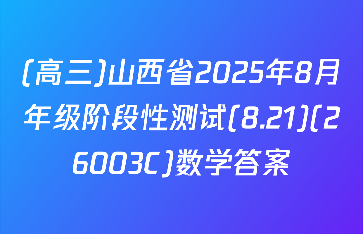 (高三)山西省2025年8月年级阶段性测试(8.21)(26003C)数学答案