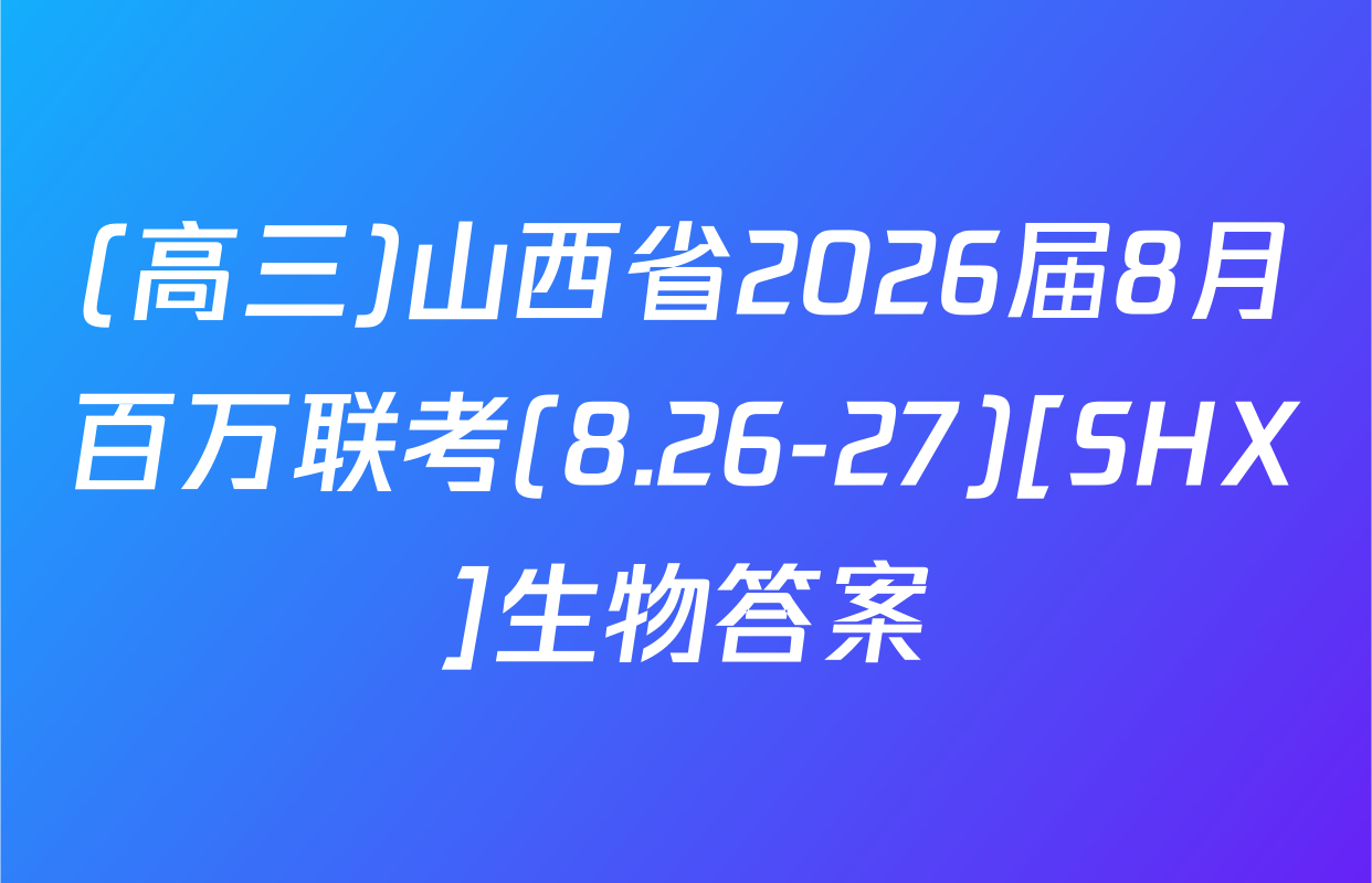 (高三)山西省2026届8月百万联考(8.26-27)[SHX]生物答案