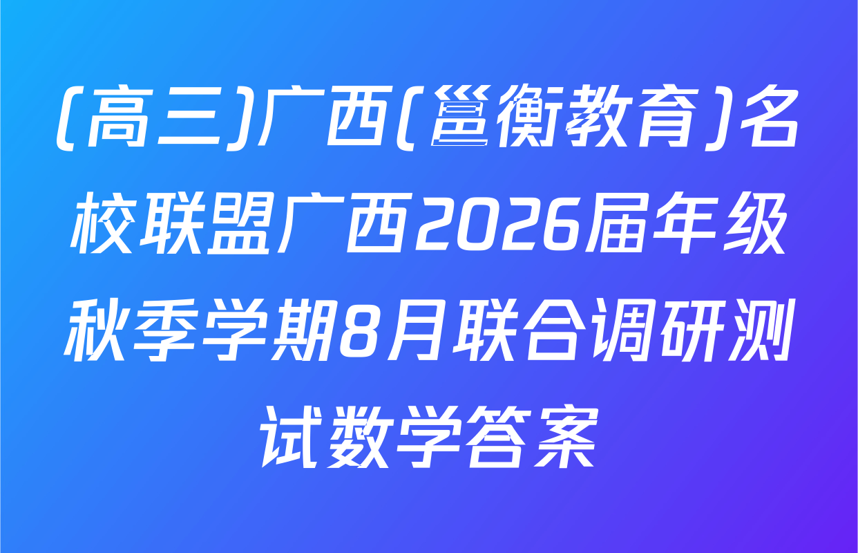 (高三)广西(邕衡教育)名校联盟广西2026届年级秋季学期8月联合调研测试数学答案