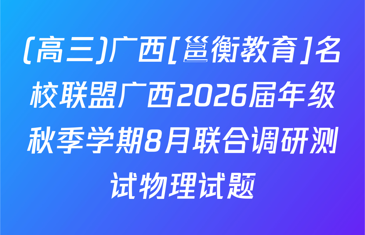 (高三)广西[邕衡教育]名校联盟广西2026届年级秋季学期8月联合调研测试物理试题