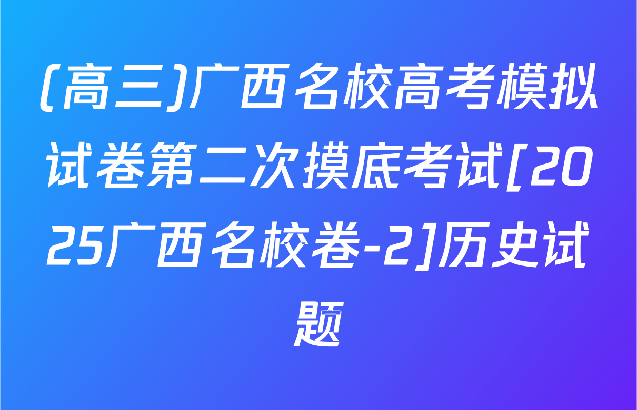 (高三)广西名校高考模拟试卷第二次摸底考试[2025广西名校卷-2]历史试题