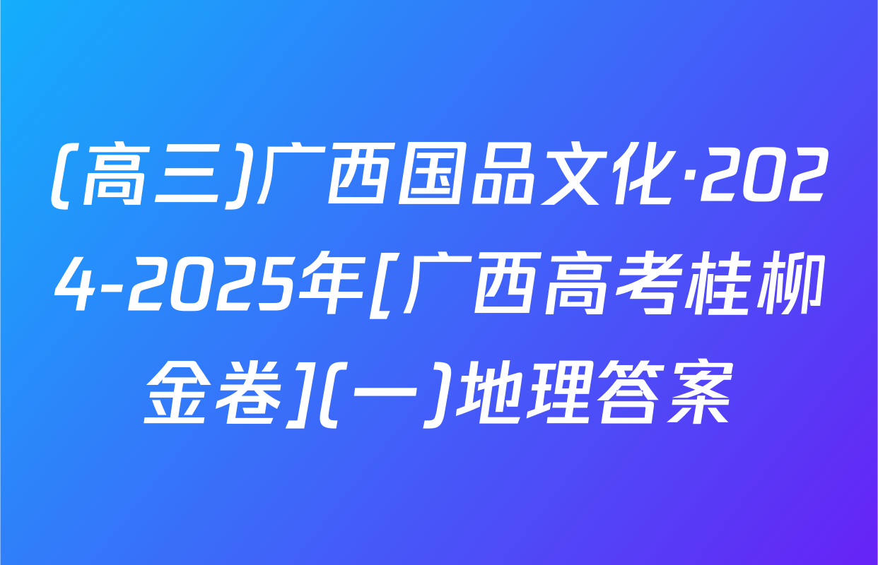 (高三)广西国品文化·2024-2025年[广西高考桂柳金卷](一)地理答案