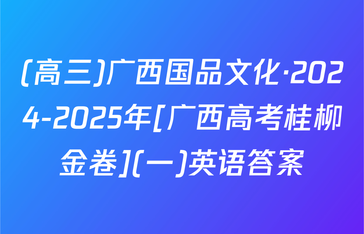 (高三)广西国品文化·2024-2025年[广西高考桂柳金卷](一)英语答案