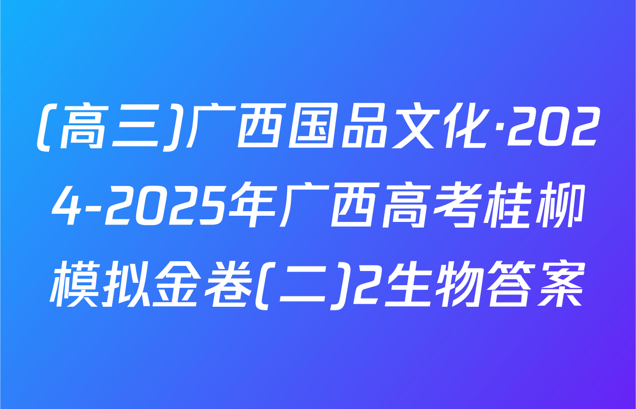 (高三)广西国品文化·2024-2025年广西高考桂柳模拟金卷(二)2生物答案