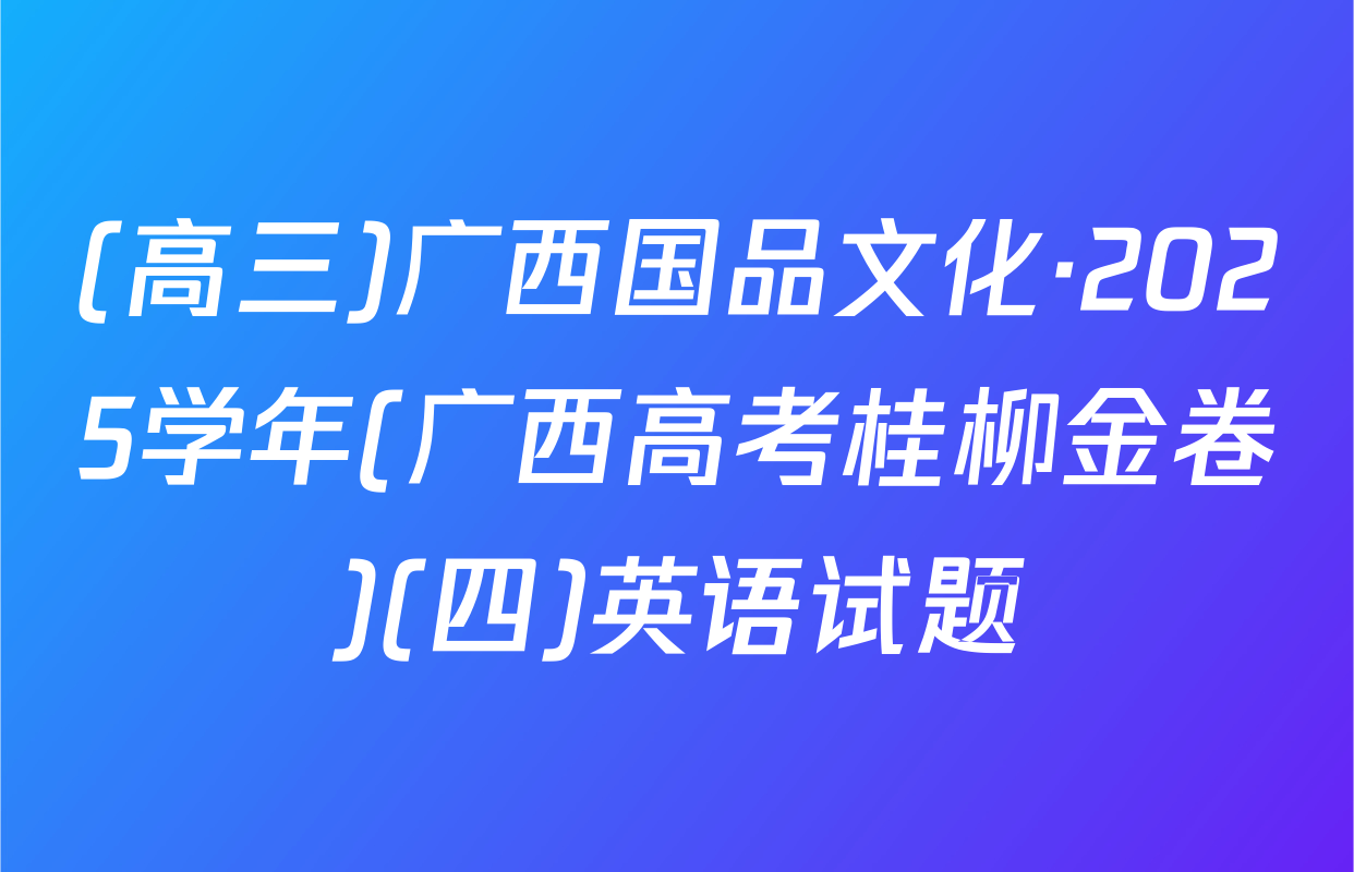 (高三)广西国品文化·2025学年(广西高考桂柳金卷)(四)英语试题