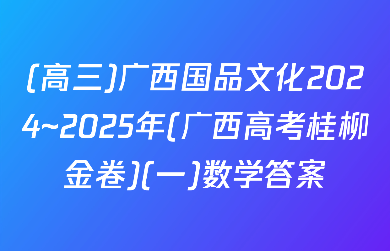 (高三)广西国品文化2024~2025年(广西高考桂柳金卷)(一)数学答案