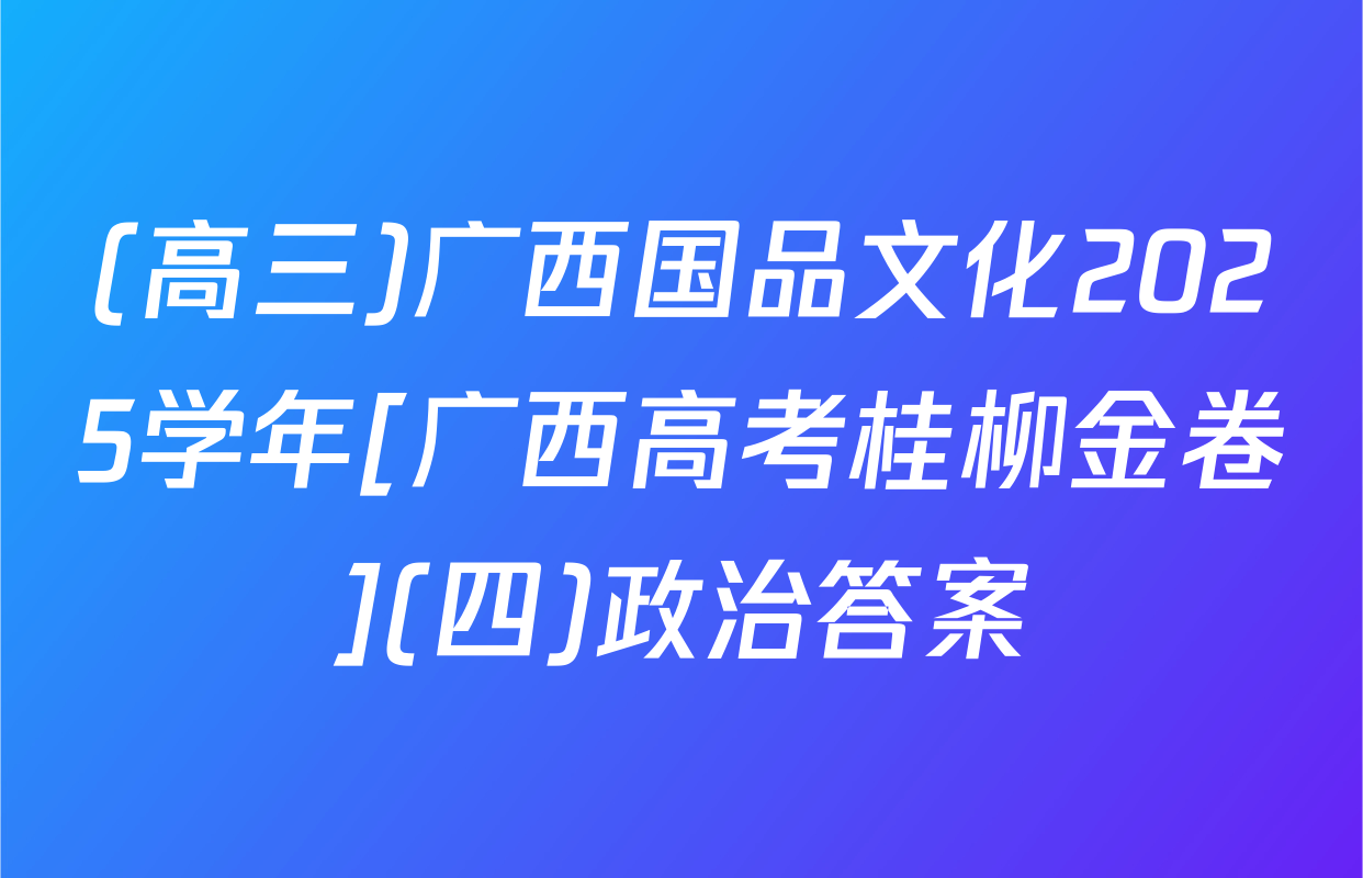 (高三)广西国品文化2025学年[广西高考桂柳金卷](四)政治答案