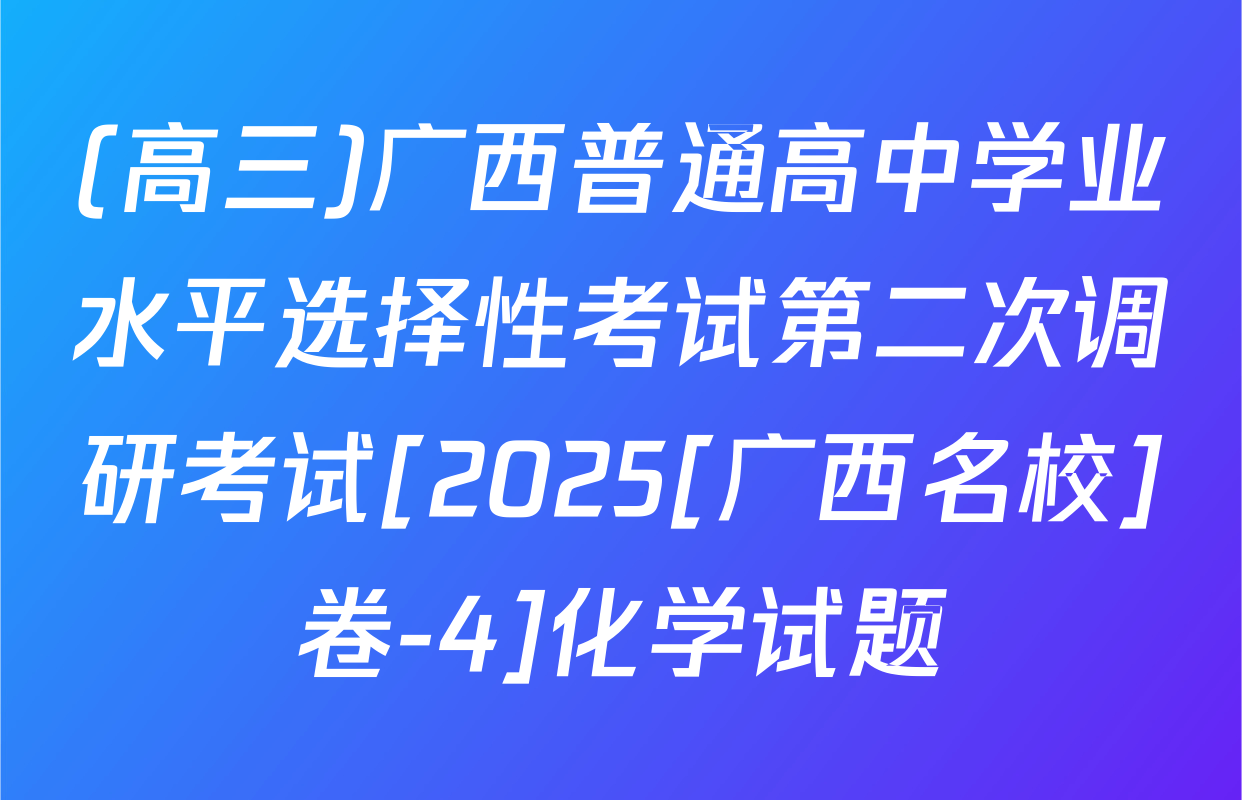 (高三)广西普通高中学业水平选择性考试第二次调研考试[2025[广西名校]卷-4]化学试题