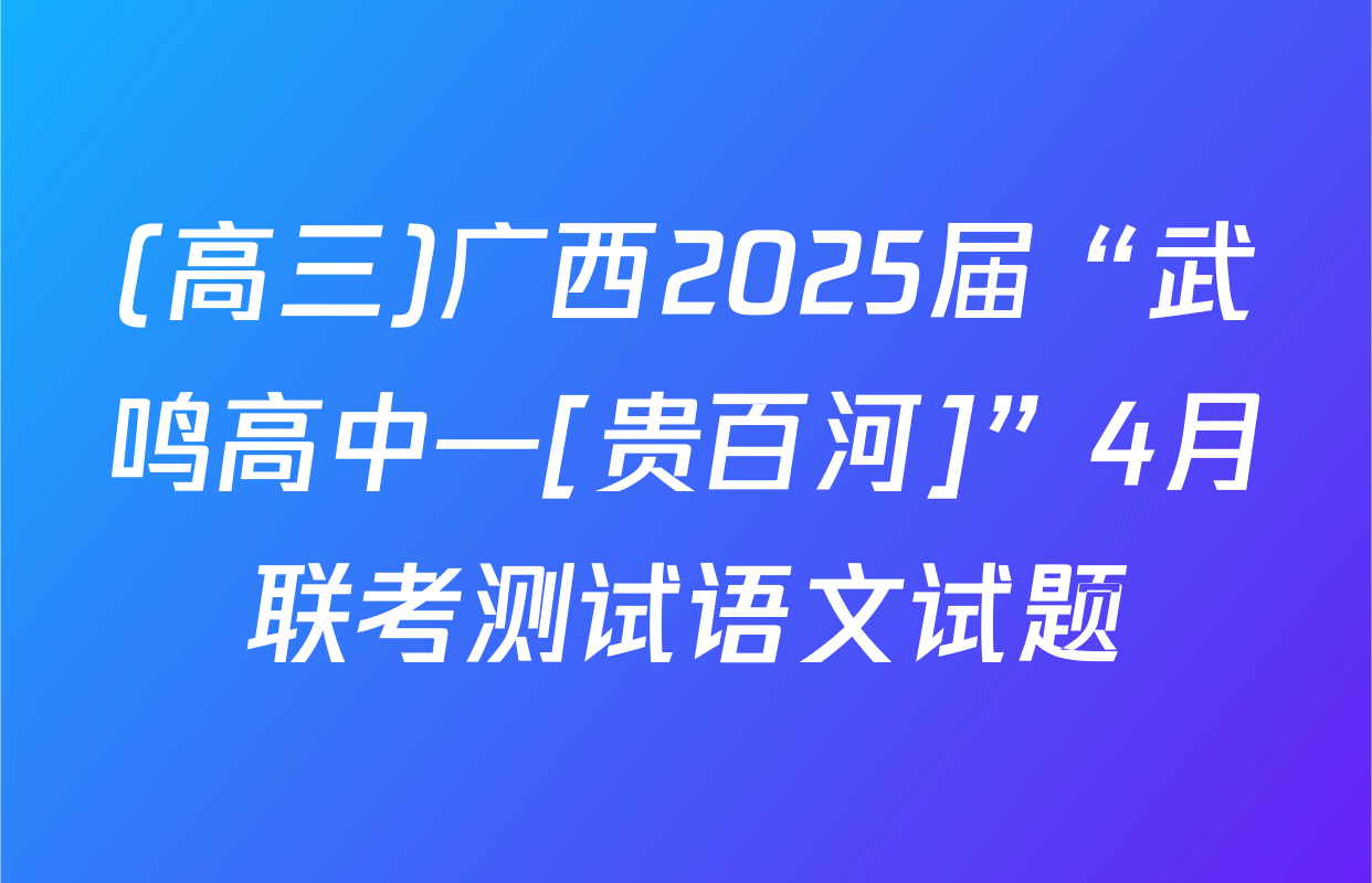 (高三)广西2025届“武鸣高中—[贵百河]”4月联考测试语文试题